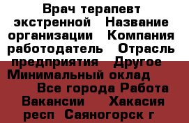 Врач-терапевт экстренной › Название организации ­ Компания-работодатель › Отрасль предприятия ­ Другое › Минимальный оклад ­ 18 000 - Все города Работа » Вакансии   . Хакасия респ.,Саяногорск г.